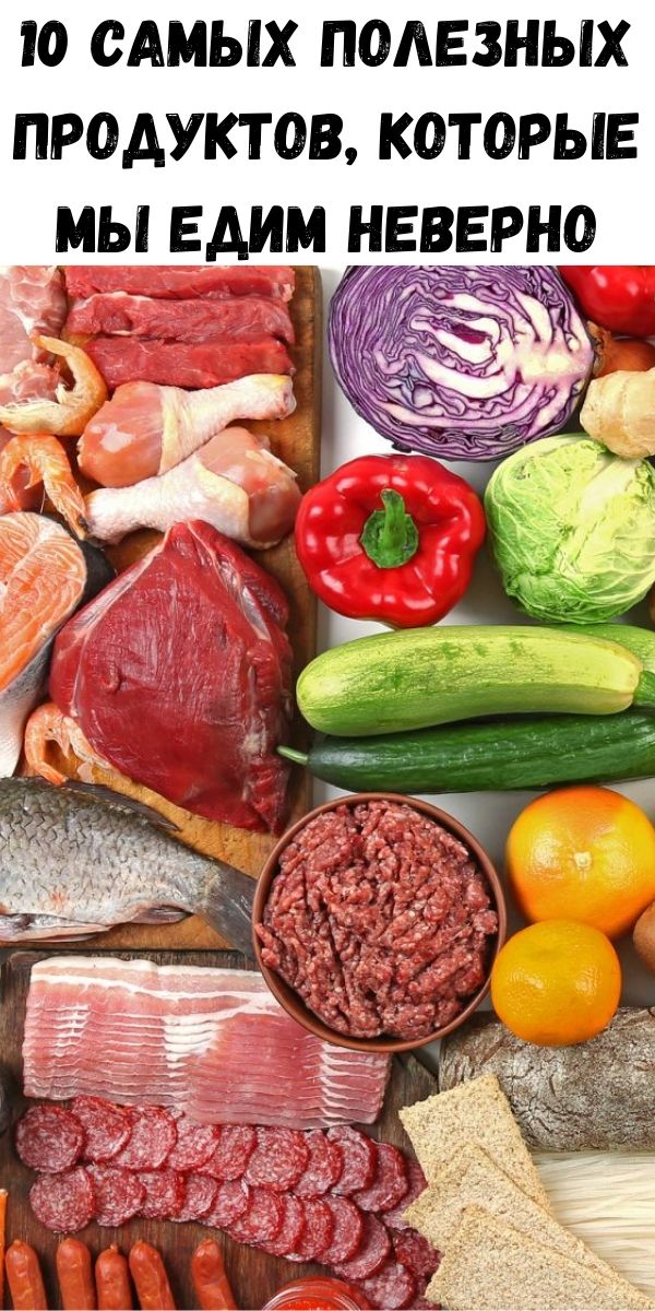 10 самых полезных продуктов, которые мы едим неверно