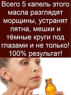 Всего 5 капель этого масла разглядят морщины, устранят пятна, мешки и тёмные круги под глазами и не только! 100% результат!