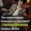 7 секретных признаков: Как безошибочно распознать умную женщину, даже если она притворяется недалёкой.