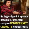 Хотите изменить свою старость? 5 принципов Натальи Бехтеревой, которые помогут не стать обузой.