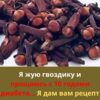 Я жую гвоздику и прощаюсь с 10 годами диабета… Я дам вам рецепт