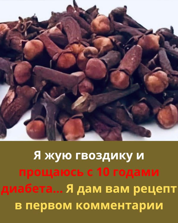 Я жую гвоздику и прощаюсь с 10 годами диабета… Я дам вам рецепт 
