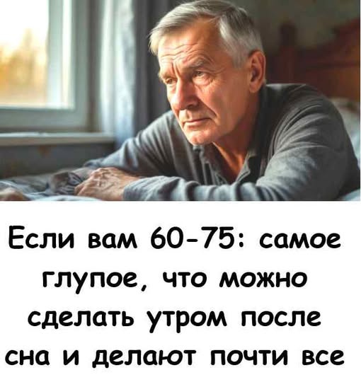 Если вам 60–75: самое глупое, что можно сделать утром после сна — и делают почти все. 