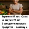 Терапевт 87 лет: «Сама не ем уже 27 лет 5 сосудосуживающих продуктов — поэтому и живу в здравом уме».