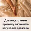 Почему многим легче заснуть, если высунуть одну ногу из-под одеяла На первый взгляд привычка спать, высунув одну ногу из-под одеяла, может показаться странной. Однако у этого есть вполне логичное физиологическое объяснение.Анатомия Перед сном наш организм естественным образом начинает снижать температуру тела. Это часть циркадного ритма — внутренних биологических часов, которые помогают регулировать периоды сна и бодрствования. Когда температура тела немного понижается, мозг получает сигнал о том, что пришло время отдыхать. Что происходит, когда мы высовываем ногу из-под одеяла Ступни содержат множество кровеносных сосудов, расположенных близко к поверхности кожи. Когда одна нога оказывается вне тёплого одеяла, кожа начинает слегка охлаждаться. Организму становится легче отдавать лишнее тепло во внешнюю среду. Благодаря этому человеку может быть комфортнее, особенно если под одеялом стало слишком жарко.Постельное белье Почему открытая ступня может помогать заснуть Под тёплым одеялом температура постепенно повышается, и иногда организму становится сложнее избавиться от лишнего тепла. Открытая ступня может выполнять роль своеобразного естественного «клапана» охлаждения. Прохладный воздух вокруг ног помогает избежать перегрева и создаёт более комфортные условия для сна. Именно поэтому некоторые люди инстинктивно высовывают одну или обе ноги из-под одеяла, даже не задумываясь об этом. Как создать комфортные условия для сна Для полноценного отдыха важно не только положение тела, но и температура в спальне.Нарушения сна Обычно комфортной для сна считается прохладная комната — примерно 18–20 °C, хотя индивидуальные предпочтения могут отличаться. Также полезно: использовать лёгкое и дышащее постельное бельё; выбирать натуральные ткани; регулярно проветривать спальню; избегать слишком тяжёлых и тёплых одеял, если в комнате жарко; принять перед сном тёплый душ или ванну. После тёплой ванны тело постепенно начинает охлаждаться, что у некоторых людей способствует расслаблению и облегчает засыпание. Вывод Если вам становится жарко под одеялом или трудно расслабиться перед сном, можно попробовать оставить одну ступню открытой.Биологические науки Такой простой способ может помочь телу эффективнее отдавать лишнее тепло и сделать сон более комфортным. Главное — ориентироваться на собственные ощущения и поддерживать в спальне приятную температуру.